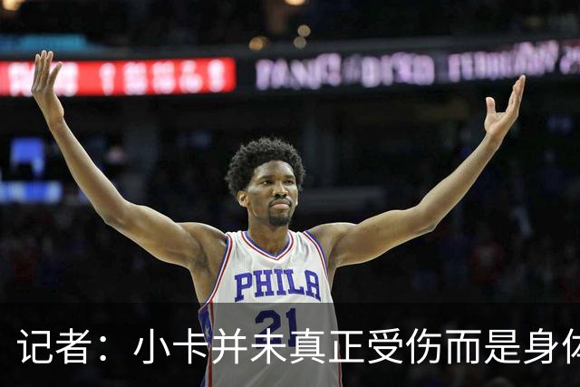 记者：小卡并未真正受伤而是身体损耗导致肿胀 最早11月10日复出